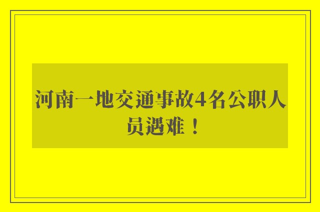 河南一地交通事故4名公职人员遇难！