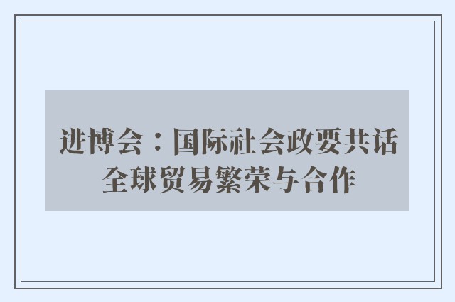 进博会：国际社会政要共话全球贸易繁荣与合作