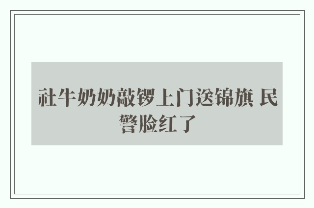 社牛奶奶敲锣上门送锦旗 民警脸红了