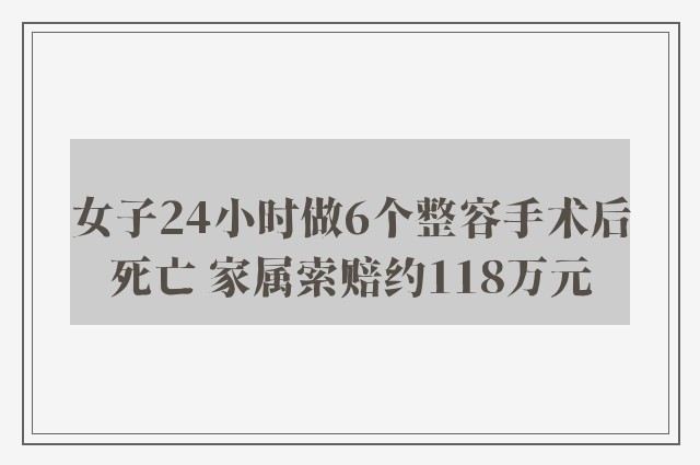 女子24小时做6个整容手术后死亡 家属索赔约118万元