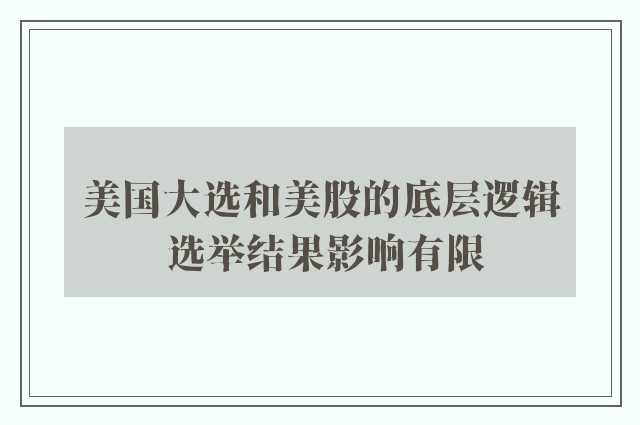 美国大选和美股的底层逻辑 选举结果影响有限