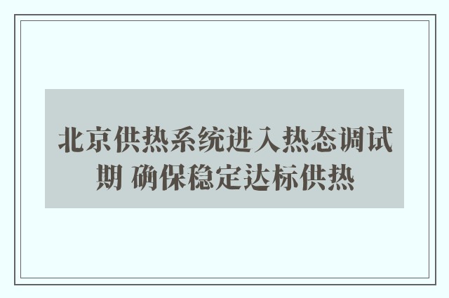 北京供热系统进入热态调试期 确保稳定达标供热