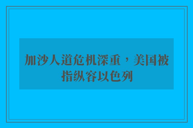 加沙人道危机深重，美国被指纵容以色列