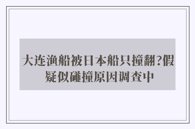 大连渔船被日本船只撞翻?假 疑似碰撞原因调查中