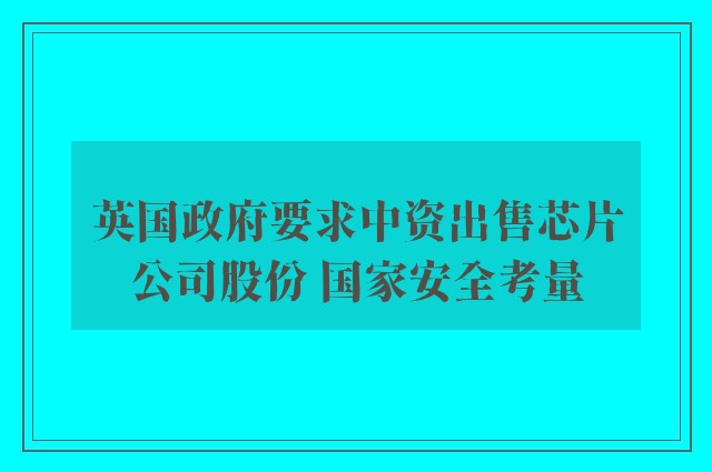 英国政府要求中资出售芯片公司股份 国家安全考量