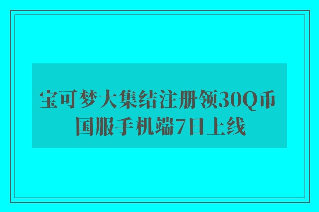 宝可梦大集结注册领30Q币 国服手机端7日上线