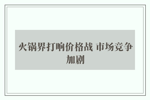 火锅界打响价格战 市场竞争加剧