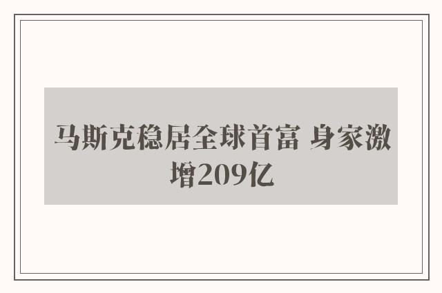 马斯克稳居全球首富 身家激增209亿