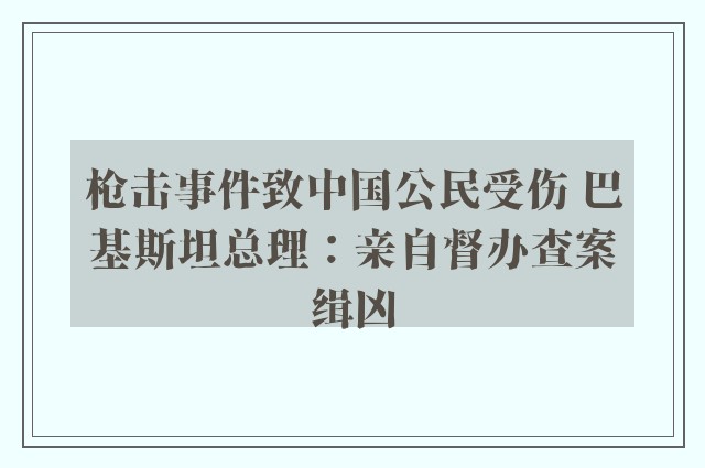 枪击事件致中国公民受伤 巴基斯坦总理：亲自督办查案缉凶