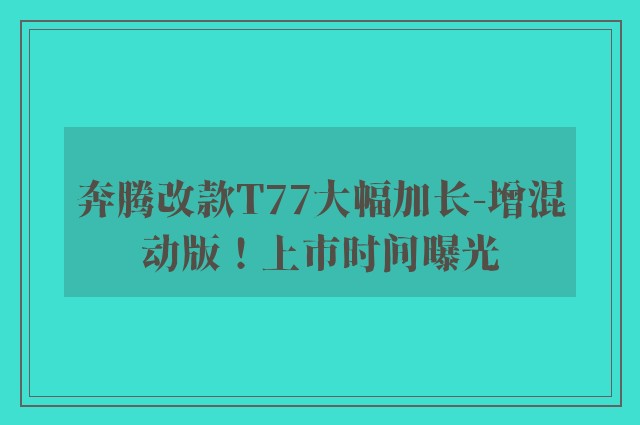 奔腾改款T77大幅加长-增混动版！上市时间曝光