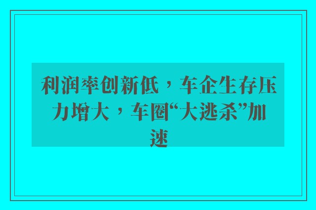 利润率创新低，车企生存压力增大，车圈“大逃杀”加速