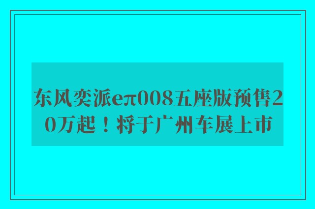 东风奕派eπ008五座版预售20万起！将于广州车展上市