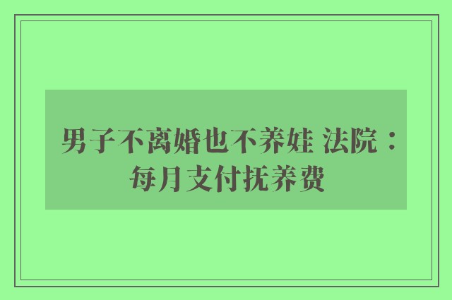 男子不离婚也不养娃 法院：每月支付抚养费