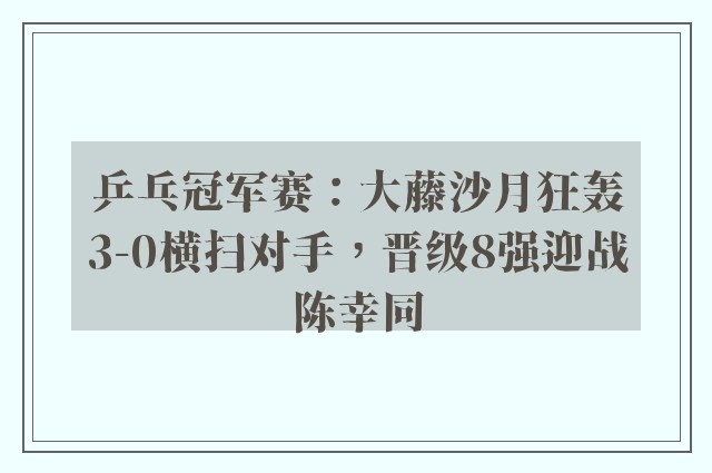 乒乓冠军赛：大藤沙月狂轰3-0横扫对手，晋级8强迎战陈幸同