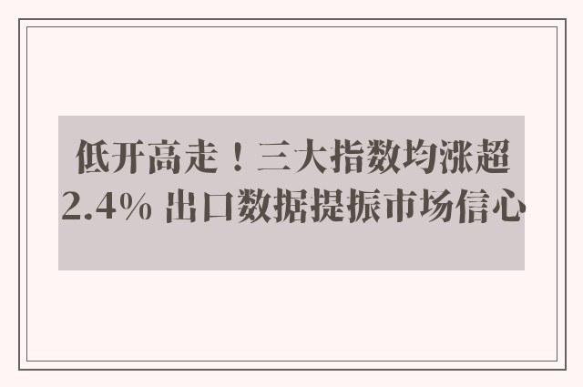 低开高走！三大指数均涨超2.4% 出口数据提振市场信心