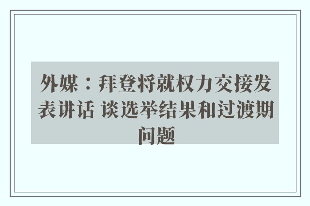 外媒：拜登将就权力交接发表讲话 谈选举结果和过渡期问题