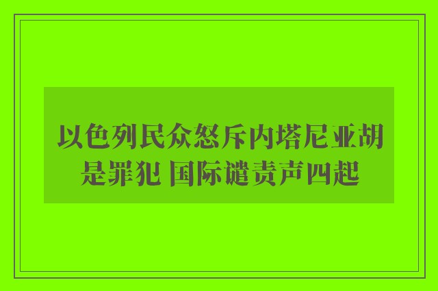 以色列民众怒斥内塔尼亚胡是罪犯 国际谴责声四起