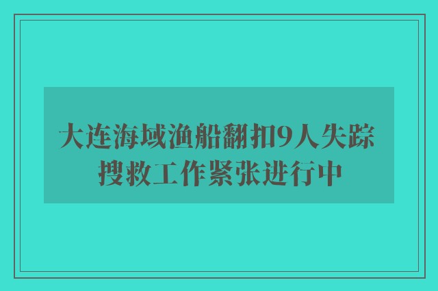 大连海域渔船翻扣9人失踪 搜救工作紧张进行中