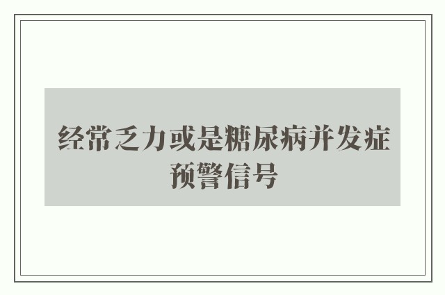 经常乏力或是糖尿病并发症预警信号