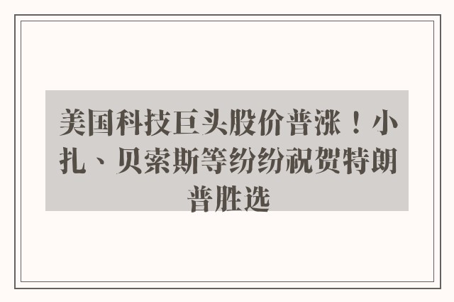 美国科技巨头股价普涨！小扎、贝索斯等纷纷祝贺特朗普胜选