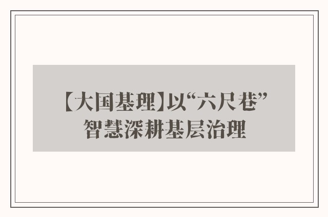 【大国基理】以“六尺巷”智慧深耕基层治理