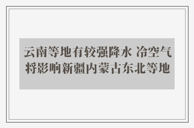 云南等地有较强降水 冷空气将影响新疆内蒙古东北等地