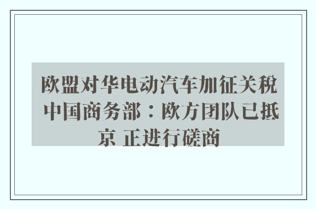 欧盟对华电动汽车加征关税 中国商务部：欧方团队已抵京 正进行磋商