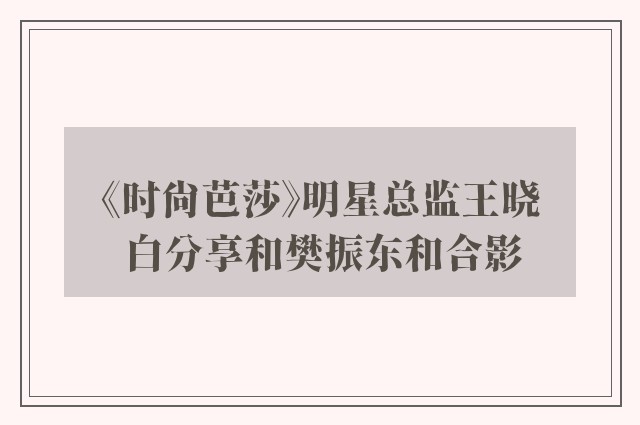 《时尚芭莎》明星总监王晓白分享和樊振东和合影