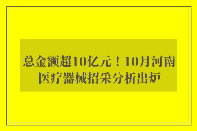 总金额超10亿元！10月河南医疗器械招采分析出炉