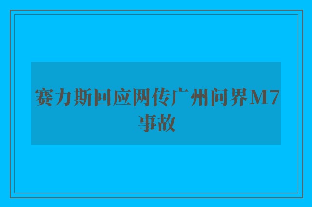 赛力斯回应网传广州问界M7事故