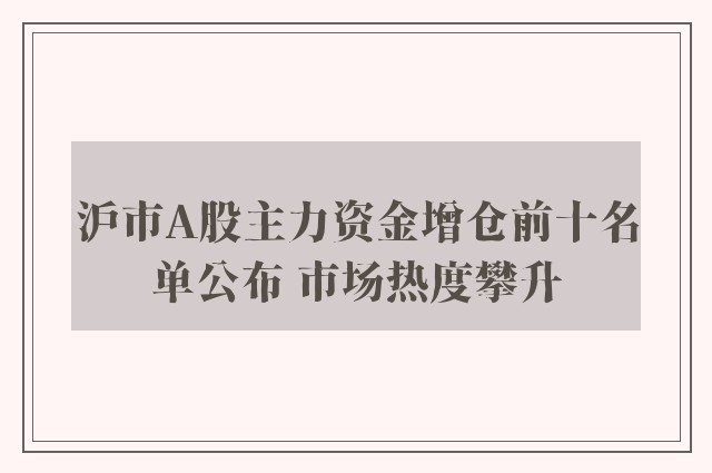 沪市A股主力资金增仓前十名单公布 市场热度攀升