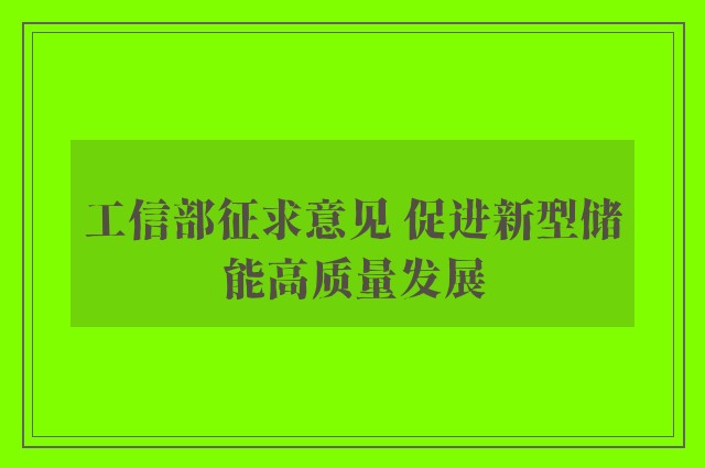 工信部征求意见 促进新型储能高质量发展