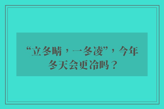 “立冬晴，一冬凌”，今年冬天会更冷吗？