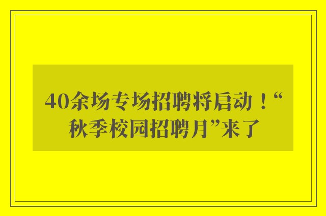 40余场专场招聘将启动！“秋季校园招聘月”来了