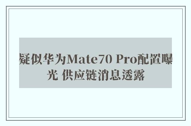 疑似华为Mate70 Pro配置曝光 供应链消息透露