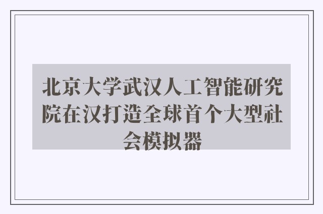 北京大学武汉人工智能研究院在汉打造全球首个大型社会模拟器