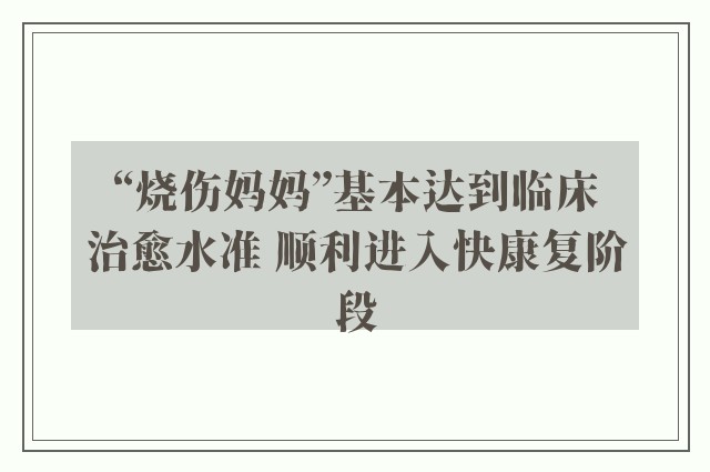 “烧伤妈妈”基本达到临床治愈水准 顺利进入快康复阶段