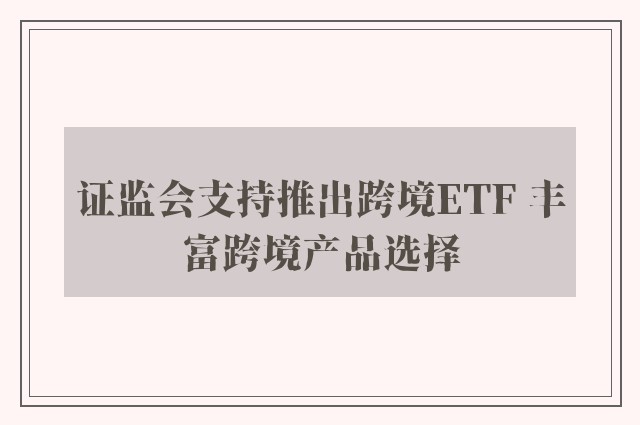 证监会支持推出跨境ETF 丰富跨境产品选择