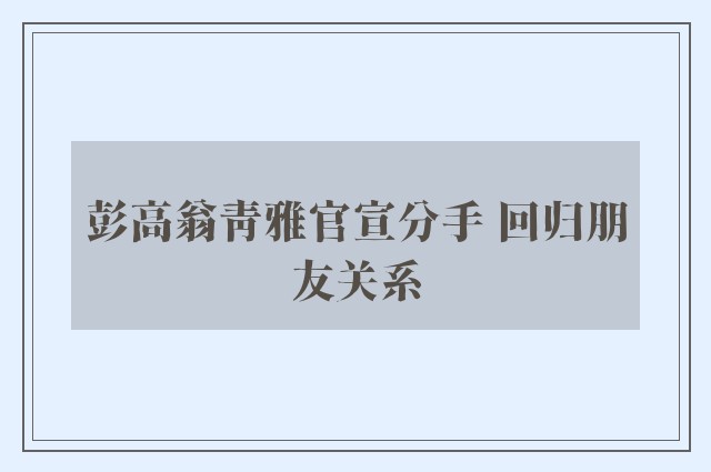 彭高翁青雅官宣分手 回归朋友关系