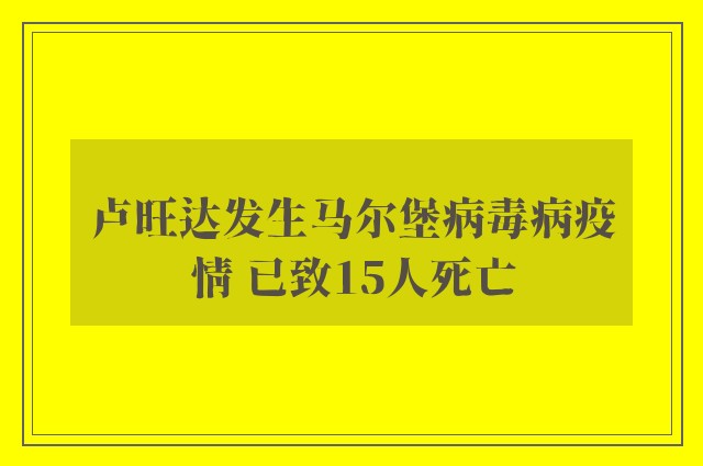 卢旺达发生马尔堡病毒病疫情 已致15人死亡