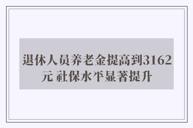 退休人员养老金提高到3162元 社保水平显著提升