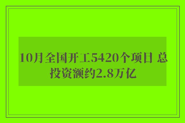 10月全国开工5420个项目 总投资额约2.8万亿