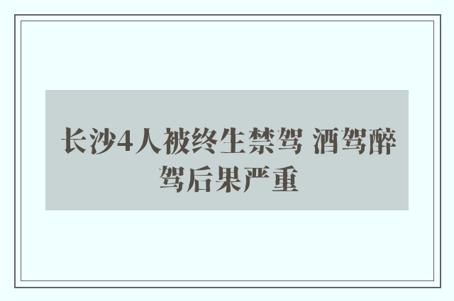 长沙4人被终生禁驾 酒驾醉驾后果严重