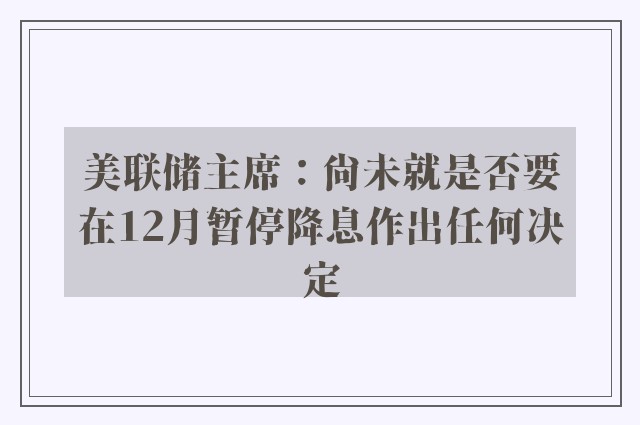 美联储主席：尚未就是否要在12月暂停降息作出任何决定