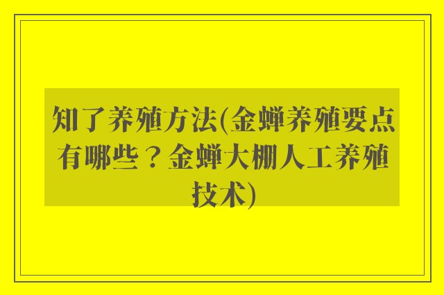 知了养殖方法(金蝉养殖要点有哪些？金蝉大棚人工养殖技术)