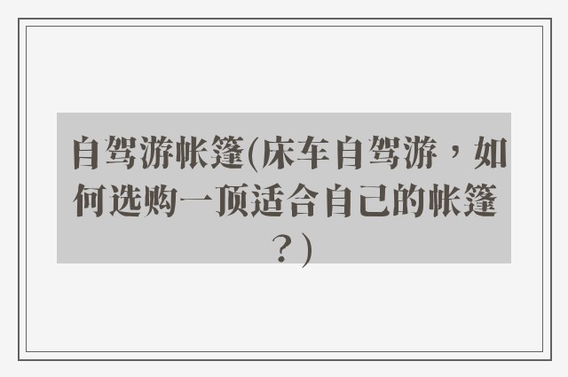 自驾游帐篷(床车自驾游，如何选购一顶适合自己的帐篷？)