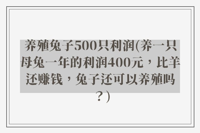 养殖兔子500只利润(养一只母兔一年的利润400元，比羊还赚钱，兔子还可以养殖吗？)