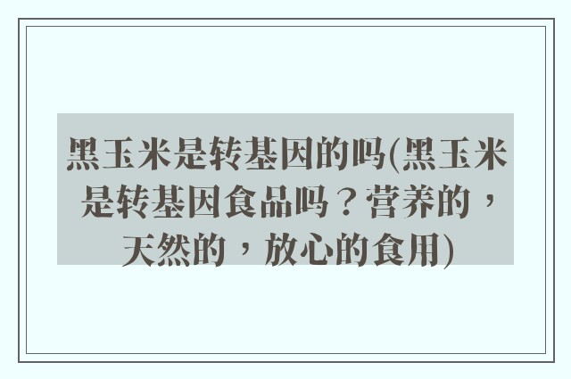 黑玉米是转基因的吗(黑玉米是转基因食品吗？营养的，天然的，放心的食用)