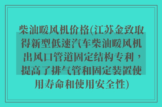 柴油暖风机价格(江苏金致取得新型低速汽车柴油暖风机出风口管道固定结构专利，提高了排气管和固定装置使用寿命和使用安全性)