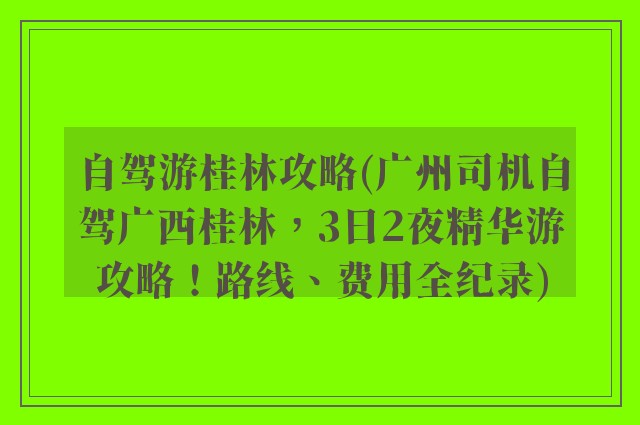 自驾游桂林攻略(广州司机自驾广西桂林，3日2夜精华游攻略！路线、费用全纪录)